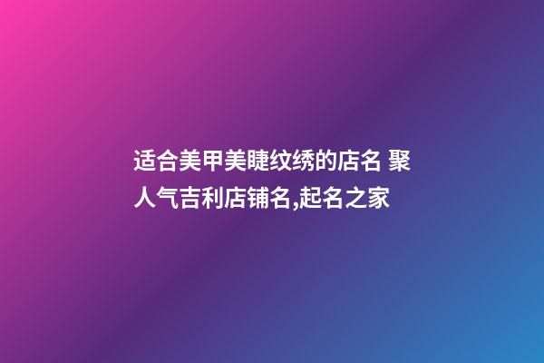 适合美甲美睫纹绣的店名 聚人气吉利店铺名,起名之家-第1张-店铺起名-玄机派